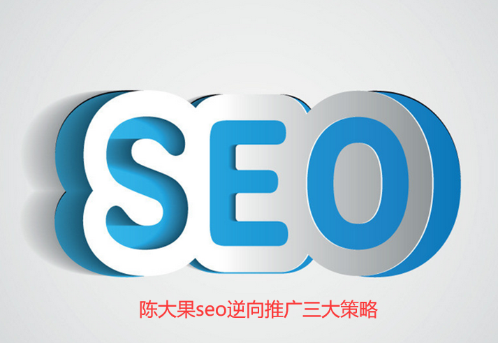 陈大果逆向seo推广三大策略 陈大果逆向seo推广三大策略